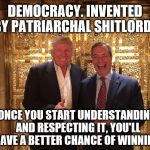 Trump and Farage | DEMOCRACY. INVENTED BY PATRIARCHAL SHITLORDS; ONCE YOU START UNDERSTANDING AND RESPECTING IT, YOU'LL HAVE A BETTER CHANCE OF WINNING. | image tagged in trump and farage | made w/ Imgflip meme maker