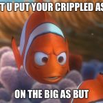 Nemo and Marlin | DON'T U PUT YOUR CRIPPLED AS FIN; ON THE BIG AS BUT | image tagged in nemo and marlin | made w/ Imgflip meme maker