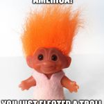 Troll doll | CONGRATULATIONS, AMERICA! YOU JUST ELECTED A TROLL TO BE YOUR PRESIDENT! | image tagged in troll doll,trump,president,not my president | made w/ Imgflip meme maker