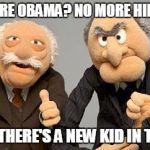 waldorf and astor | NO MORE OBAMA? NO MORE HILLARY? YEP - THERE'S A NEW KID IN TOWN. | image tagged in old timers b like,new kids | made w/ Imgflip meme maker