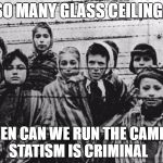 Jews | SO MANY GLASS CEILING; WHEN CAN WE RUN THE CAMPS? STATISM IS CRIMINAL | image tagged in jews | made w/ Imgflip meme maker