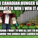 Hungergames I want to win  | BAJAN CANADIAN:HUNGER GAMES I WANT TO WIN I WIN IT ALL; BAJAN CANADIAN: I WANT TO WIN ALL DAY I'M NOT TEAMING I'M NOT TEAMING YOU SHOULD HAVE LEARNED HOW TO PLAY | image tagged in minecraft,hunger games | made w/ Imgflip meme maker