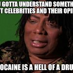 Celebrities and their opinions | YOU GOTTA UNDERSTAND SOMETHING ABOUT CELEBRITIES AND THEIR OPINIONS; COCAINE IS A HELL OF A DRUG | image tagged in drugs are bad,celebrities are high as a kite | made w/ Imgflip meme maker