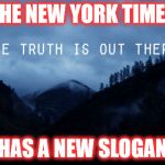 NYTimes is changing | THE NEW YORK TIMES; HAS A NEW SLOGAN | image tagged in the truth is out there | made w/ Imgflip meme maker