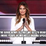 Melania trump meme | THE GOOD NEWS IS THAT WE GET TO HEAR FOUR MORE YEARS OF MICHELLE OBAMA SPEECHES | image tagged in melania trump meme | made w/ Imgflip meme maker