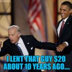 He never forgets a face | I LENT THAT GUY $20 ABOUT 10 YEARS AGO.... | image tagged in memes,joe biden,money,politics,barack obama | made w/ Imgflip meme maker