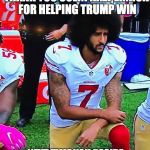 DF-KeperDick | THANK YOU COLIN KAEPERNICK FOR HELPING TRUMP WIN; NEXT TIME YOU DECIDE NOT TO STAND FOR OUR NATIONAL ANTHEM DON'T DO IT DURING THE PRESIDENTIAL ELECTION. DNN   DEPLORABLE NEWS NETWORK | image tagged in df-keperdick | made w/ Imgflip meme maker