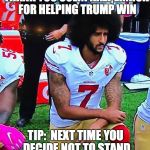 DF-KeperDick | THANK YOU COLIN KAEPERNICK FOR HELPING TRUMP WIN; TIP:  NEXT TIME YOU DECIDE NOT TO STAND FOR OUR NATIONAL ANTHEM DON'T DO IT DURING THE PRESIDENTIAL ELECTION. DNN   DEPLORABLE NEWS NETWORK | image tagged in df-keperdick | made w/ Imgflip meme maker