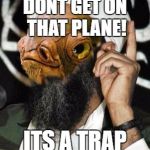 Allah Ackbar | DONT GET ON THAT PLANE! ITS A TRAP | image tagged in allah ackbar | made w/ Imgflip meme maker