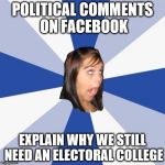 Comments on Facebook bring voter intelligence into question | POLITICAL COMMENTS ON FACEBOOK; EXPLAIN WHY WE STILL NEED AN ELECTORAL COLLEGE | image tagged in memes,annoying facebook girl | made w/ Imgflip meme maker