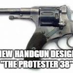 Police Issue Revolver | NEW HANDGUN DESIGN "THE PROTESTER 38" | image tagged in police issue revolver | made w/ Imgflip meme maker