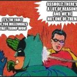 Robin slaps | ASSHOLE! THERE'S A LOT OF REASONS AND WE'RE NOT ONE OF THEM! IT'S THE FAULT OF YOU MILLENNIALS THAT TRUMP WON! | image tagged in robin slaps | made w/ Imgflip meme maker