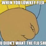 Arthur's Fist | WHEN YOU LOWKEY FLEX; BECAUSE YOU DIDN'T WANT THE FLU SHOT ANYWAYS | image tagged in arthur's fist | made w/ Imgflip meme maker