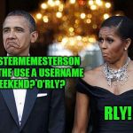 USE THE USERNAME WEEKEND!! | MEMESTERMEMESTERSON WINS THE USE A USERNAME WEEKEND? O'RLY? RLY! | image tagged in obama with wife not bad,use the username weekend,use someones username in your meme | made w/ Imgflip meme maker