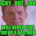 USE A USERNAME IN YOUR MEME WEEKEND!!! | RICKY_OUT_LOUD; WILL NEVER GIVE YOU UP A BAD MEME | image tagged in rick astley,use the username weekend,use someones username in your meme | made w/ Imgflip meme maker