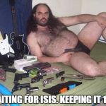 weird guy with guns | WAITING FOR ISIS. KEEPING IT 100. | image tagged in weird guy with guns | made w/ Imgflip meme maker
