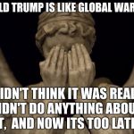 It's a hoax | DONALD TRUMP IS LIKE GLOBAL WARMING; WE DIDN'T THINK IT WAS REAL,
WE DIDN'T DO ANYTHING ABOUT IT,  AND NOW ITS TOO LATE | image tagged in donald trump,weeping angel,global warming | made w/ Imgflip meme maker
