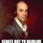 Aaron Burr | WHEN YOU WIN; SENATE BUT YO HAIRLINE STILL TRASH | image tagged in aaron burr | made w/ Imgflip meme maker