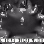 Illuminati meeting | GOOD, ANOTHER ONE IN THE WHITE HOUSE | image tagged in illuminati meeting | made w/ Imgflip meme maker