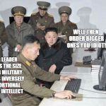 Size Matters | WELL THEN ORDER BIGGER ONES YOU IDIOT! DEAR LEADER IT SAYS THE SIZE OF OUR MILITARY CAPS IS INVERSELY PROPORTIONAL TO OUR INTELLECT | image tagged in kim jong un,north korea,memes,funny,wmp,size matters | made w/ Imgflip meme maker