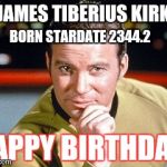 Stardate 2344.2 | JAMES TIBERIUS KIRK; BORN STARDATE 2344.2; HAPPY BIRTHDAY | image tagged in captain kirk,happy birthday,star trek,memes | made w/ Imgflip meme maker