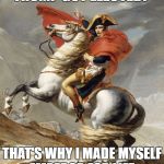 Napoleon Crossing the Alps | TRUMP GOT ELECTED? THAT'S WHY I MADE MYSELF EMPEROR FOR LIFE | image tagged in napoleon crossing the alps | made w/ Imgflip meme maker