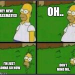 When you walk in the wrong classroom | OH.. HEY NEW CLASSMATES! I'M JUST GONNA GO NOW; DON'T MIND ME.. | image tagged in homer hide,memes | made w/ Imgflip meme maker