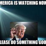 Spotlight | AMERICA IS WATCHING NOW. PLEASE DO SOMETHING GOOD | image tagged in spotlight | made w/ Imgflip meme maker