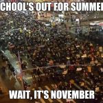 Chicago protests | SCHOOL'S OUT FOR SUMMER! WAIT, IT'S NOVEMBER | image tagged in chicago protests | made w/ Imgflip meme maker