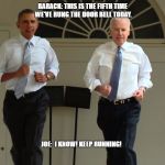 Joe and Barack Ring and Run | BARACK: THIS IS THE FIFTH TIME WE'VE RUNG THE DOOR BELL TODAY. JOE:  I KNOW! KEEP RUNNING! | image tagged in obama and biden running | made w/ Imgflip meme maker