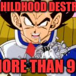 Childhood destroyed over 9000 | THE CHILDHOOD DESTROYED; IS MORE THAN 9000 | image tagged in vegeta over 9000,memes,funny memes,vegeta,childhood ruined | made w/ Imgflip meme maker