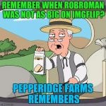 Just want to thank all the people who like my memes and got me 30K points! IN UNDER A WEEK! :D40K is next! Hep me reach my goal! | REMEMBER WHEN ROBROMAN WAS NOT AS BIG ON IMGFLIP? PEPPERIDGE FARMS REMEMBERS | image tagged in pepperidge farms remembers,not as big on imgfflip,robroman,aahh memories | made w/ Imgflip meme maker