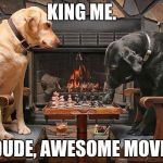 Dogs Playing Chess | KING ME. DUDE, AWESOME MOVE. | image tagged in dogs playing chess | made w/ Imgflip meme maker