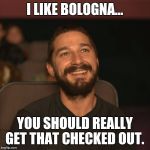 Shia Movies | I LIKE BOLOGNA... YOU SHOULD REALLY GET THAT CHECKED OUT. | image tagged in shia movies | made w/ Imgflip meme maker