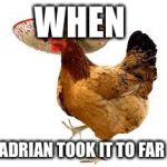 Mexican chicken | WHEN; ADRIAN TOOK IT TO FAR | image tagged in mexican chicken | made w/ Imgflip meme maker