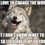 Optimistic Moon Moon Wolf Vanadium Wolf | I'D LOVE TO CHANGE THE WORLD; BUT I DON'T KNOW WHAT TO DO; SO I'LL LEAVE IT UP TO YOU | image tagged in optimistic moon moon wolf vanadium wolf | made w/ Imgflip meme maker