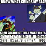 spoof the over reactant doof  | YOU KNOW WHAT GRINDS MY GEARS!?! SOME 3D ARTIST THAT MAKE JOKES AT SOMEONE THAT MIS-SPELLED IDIOT ONCE AND IS BEING A OVER-REACTANT  DOOF! | image tagged in grinds my gears blank,scumbag,can't take a joke,his art looks like videobricodo | made w/ Imgflip meme maker