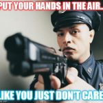 Police man with a gun | PUT YOUR HANDS IN THE AIR... LIKE YOU JUST DON'T CARE! | image tagged in police man with a gun | made w/ Imgflip meme maker