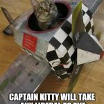 airplane cat | DEPARTING NOW FROM KITTYHAWK, NORTH CAROLINA; CAPTAIN KITTY WILL TAKE ANY LIBERAL TO THE COUNTRY OF HIS/HER CHOICE. | image tagged in airplane cat | made w/ Imgflip meme maker