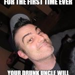 big john the machine part 2 | THIS THANKSGIVING FOR THE FIRST TIME EVER; YOUR DRUNK UNCLE WILL SEEM QUITE “PRESIDENTIAL.” | image tagged in big john the machine part 2 | made w/ Imgflip meme maker