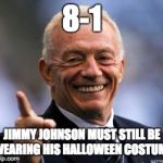 Jimmy Johnson in Jerry Jones costume  | 8-1; JIMMY JOHNSON MUST STILL BE WEARING HIS HALLOWEEN COSTUME | image tagged in jerry jones,dallas cowboys jimmy johnson,dallas cowboys | made w/ Imgflip meme maker