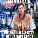 Momma Said | MOMMA SAID; WE SHOULD ALL STAY IN OUR SAFE SPACE | image tagged in momma said | made w/ Imgflip meme maker