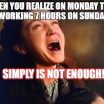 Catelyn Stark Red Wedding Nooooo | WHEN YOU REALIZE ON MONDAY
THAT WORKING 7 HOURS ON SUNDAY; SIMPLY IS NOT ENOUGH! | image tagged in catelyn stark red wedding nooooo | made w/ Imgflip meme maker