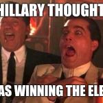 Ray Liotta Laughing In Goodfellas 2/2 | HILLARY THOUGHT; SHE WAS WINNING THE ELECTION | image tagged in ray liotta laughing in goodfellas 2/2 | made w/ Imgflip meme maker