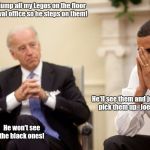 Biden | Imma dump all my Legos on the floor in the oval office so he steps on them! He'll see them and just pick them up,  Joe. He won't see the black ones! | image tagged in biden | made w/ Imgflip meme maker