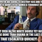Already Making America Great Again | TRUMP AND PUTIN ARE GOING TO DESTROY ISIS AND THE MUSLIM BROTHERHOOD IS ABOUT TO BE NAMED A TERRORIST ORGANIZATION; HE ISN'T EVEN IN THE WHITE HOUSE YET BUT HE'S GOTTEN MORE DONE THAN OBAMA IN THE LAST EIGHT YEARS; THAT ESCALATED QUICKLY! | image tagged in trump for president | made w/ Imgflip meme maker