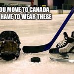 Hockey | IF YOU MOVE TO CANADA YOU HAVE TO WEAR THESE | image tagged in hockey | made w/ Imgflip meme maker