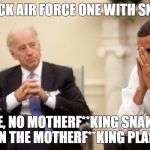 Biden | WE PACK AIR FORCE ONE WITH SNAKES.. JOE, NO MOTHERF**KING SNAKES ON THE MOTHERF**KING PLANE | image tagged in biden | made w/ Imgflip meme maker