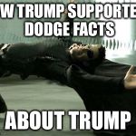 Neo | HOW TRUMP SUPPORTERS DODGE FACTS; ABOUT TRUMP | image tagged in neo | made w/ Imgflip meme maker