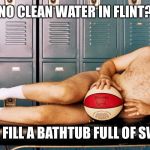 Jackie Moon | NO CLEAN WATER IN FLINT? JUST FILL A BATHTUB FULL OF SWEAT | image tagged in jackie moon | made w/ Imgflip meme maker